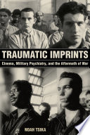 Traumatic imprints : cinema, military psychiatry, and the aftermath of war / Noah Tsika.