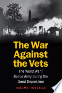 The war against the vets : the World War I Bonus Army during the great Depression /