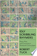 Idly scribbling rhymers : poetry, print, and community in nineteenth-century Japan / Robert Tuck.