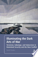 Illuminating the dark arts of war : terrorism, sabotage, and subversion in homeland security and the new conflict / David Tucker.