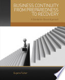 Business continuity from preparedness to recovery : a standards-based approach / Eugene Tucker ; designer, Mark Rogers.