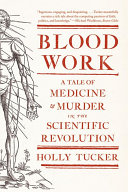 Blood work : a tale of medicine and murder in the scientific revolution /