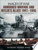 Armoured warfare and Hitler's allies, 1941-1945 : rare photographs from wartime archives /