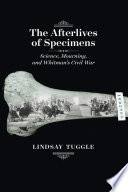 The afterlives of specimens : science, mourning, and Whitman's Civil War /