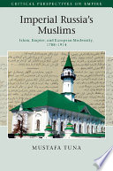 Imperial Russia's Muslims : Islam, empire and European modernity, 1788-1914 / Mustafa Tuna.