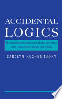 Accidental logics : the dynamics of change in the health care arena in the United States, Britain, and Canada /