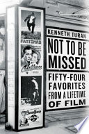 Not to be missed : fifty-four favorites from a lifetime of film / Kenneth Turan.