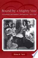 Bound by a mighty vow : sisterhood and women's fraternities, 1870-1920 / Diana B. Turk.