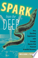 Spark from the deep : how shocking experiments with strongly electric fish powered scientific discovery /