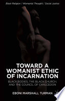 Toward a womanist ethic of incarnation : Black bodies, the Black church, and the Council of Chalcedon /