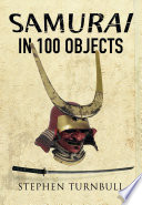 Samurai in 100 objects : the fascinating world of the Samurai as seen through arms and armour, places and images /