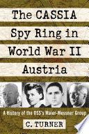 The CASSIA Spy Ring in World War II Austria : a History of the OSS's Maier-Messner Group.