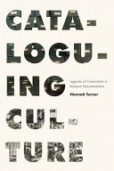 Cataloguing culture : legacies of colonialism in museum documentation / Hannah Turner.