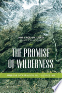 The promise of wilderness : American environmental politics since 1964 / James Morton Turner ; foreword by William Cronon.