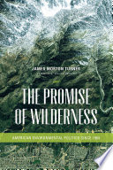The promise of wilderness American environmental politics since 1964 / James Morton Turner ; foreword by William Cronon.
