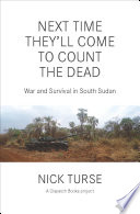 Next time theyll come to count the dead : war and survival in South Sudan / Nick Turse.