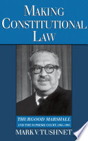 Making constitutional law : Thurgood Marshall and the Supreme Court, 1961-1991 / Mark V. Tushnet.