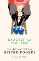 Exactly as you are : the life and faith of Mister Rogers /