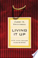 Living it up : our love affair with luxury / James B. Twitchell.