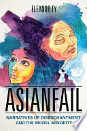 Asianfail : narratives of disenchantment and the model minority /