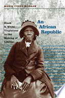 An African republic : Black & White Virginians in the making of Liberia / Marie Tyler-McGraw.