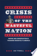 Crisis of the wasteful nation : empire and conservation in Theodore Roosevelt's America /