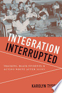 Integration interrupted : tracking, black students, and acting White after Brown / Karolyn Tyson.