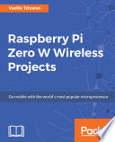 Raspberry Pi Zero W wireless projects : go mobile with the world's most popular microprocessor /
