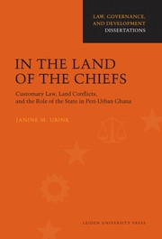 In the land of the chiefs : customary law, land conflicts, and the role of the state in peri-urban Ghana / Janine Marisca Ubink.