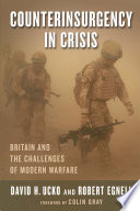 Counterinsurgency in crisis : Britain and the challenges of modern warfare / David H. Ucko and Robert Egnell.