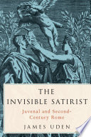 The invisible satirist : Juvenal and second-century Rome / James Uden.