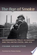 The age of smoke : environmental policy in Germany and the United States, 1880-1970 / Frank Uekoetter.