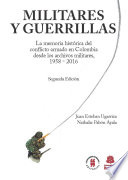 Militares y guerrillas : la memoria histórica del conflicto armado en Colombia desde los archivos militares, 1958-2016 /