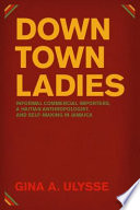 Downtown ladies : informal commercial importers, a Haitian anthropologist, and self-making in Jamaica /