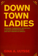 Downtown ladies : informal commercial importers, a Haitian anthropologist, and self-making in Jamaica /