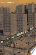 The Last Neighborhood Cops : the Rise and Fall of Community Policing in New York Public Housing.