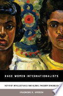 Race women internationalists : activist-intellectuals and global freedom struggles /