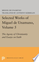 Agony of Christianity and essays on faith / Miguel de Unamuno ; translated by Anthony Kerrigan ; annotated by Martin Nozick and Anthony Kerrigan.