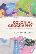 Colonial geography : race and space in German East Africa, 1884-1905 / Matthew Unangst.