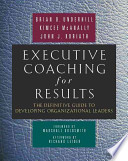 Executive coaching for results : the definitive guide to developing organizational leaders /