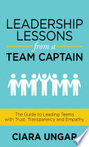 Leadership lessons from a team captain : the guide to leading teams with trust, transparency and empathy /
