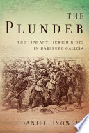 The plunder : the 1898 anti-Jewish riots in Habsburg Galicia /