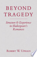 Beyond tragedy : structure & experience in Shakespeare's romances / Robert W. Uphaus.