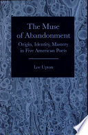 The muse of abandonment : origin, identity, mastery, in five American poets / Lee Upton.