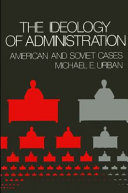The ideology of administration : American and Soviet cases / Michael E. Urban.