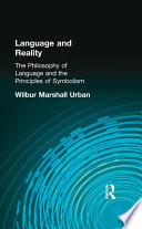 Language and reality : the philosophy of language and the principles of symbolism / Wilbur Marshall Urban.