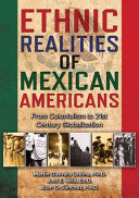 Ethnic realities of Mexican Americans : from colonialism to 21st century globalization / by Martin Guevara Urbina, PH.D. Professor, Criminal Justice, Sul Ross State University--Rio Grande College, Eagle Pass, Texas, Joel E. Vela, ED.D. Sul Ross State University--Rio Grande College, Professor, History, Uvalde, Texas, Juan O. Sánchez, PH.D. Director of Institutional Reporting and Assessment, Texas A&M University at Galveston.