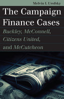 The campaign finance cases : Buckley, McConnell, Citizens United, and McCutcheon / Melvin I. Urofsky.