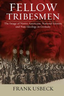 Fellow tribesmen : the image of Native Americans, national Identity, and Nazi ideology in Germany / Frank Usbeck.