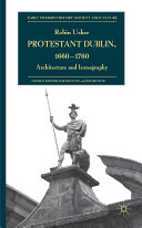 Protestant Dublin, 1660-1760 : architecture and iconography / Robin Usher.